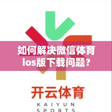 如何解决微信体育ios版下载问题？