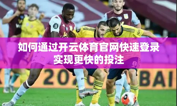 如何通过开云体育官网快速登录实现更快的投注