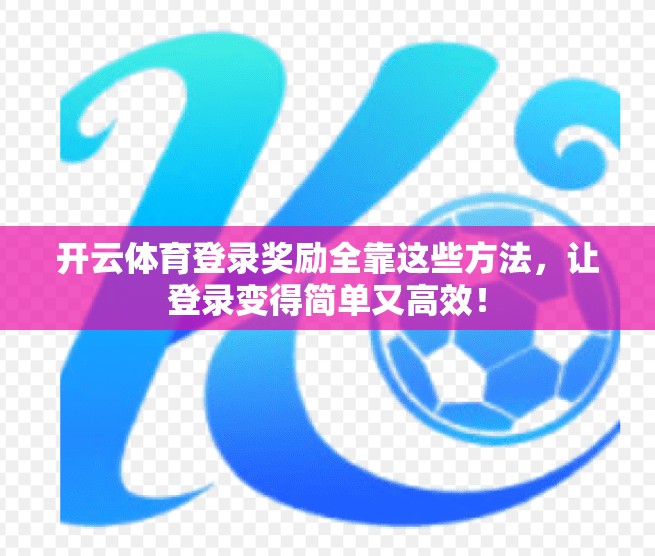 开云体育登录奖励全靠这些方法,让登录变得简单又高效!