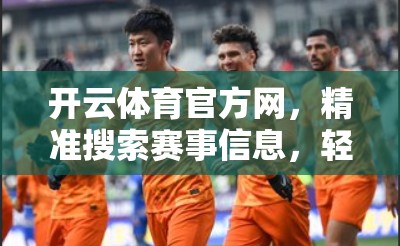 开云体育官方网，精准搜索赛事信息，轻松享受体育盛宴